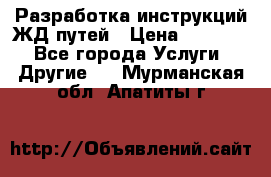 Разработка инструкций ЖД путей › Цена ­ 10 000 - Все города Услуги » Другие   . Мурманская обл.,Апатиты г.